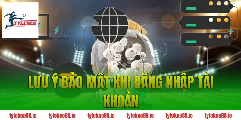 Lưu Ý Bảo Mật Khi Đăng Nhập Tài Khoản