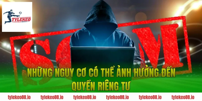 Những Nguy Cơ Có Thể Ảnh Hưởng Đến Quyền Riêng Tư