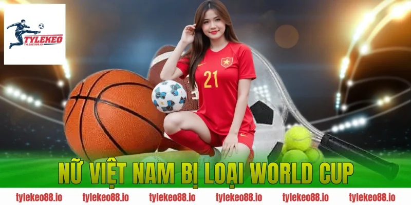 nữ Việt Nam bị loại World Cup