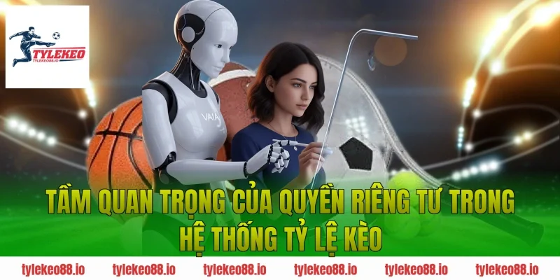 Tầm Quan Trọng Của Quyền Riêng Tư Trong Hệ Thống Tỷ Lệ Kèo