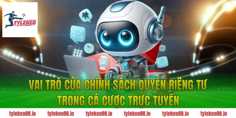 Vai Trò Của Chính Sách Quyền Riêng Tư Trong Cá Cược Trực Tuyến